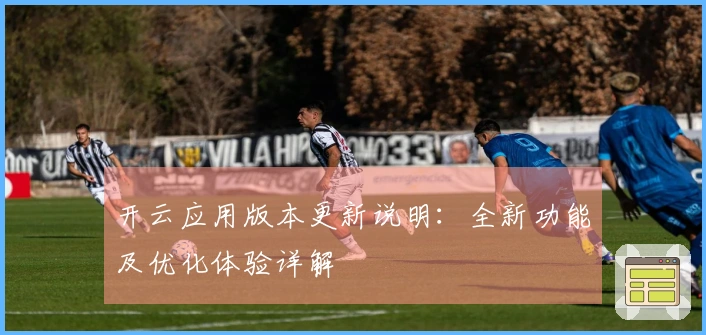 开云应用版本更新说明：全新功能及优化体验详解