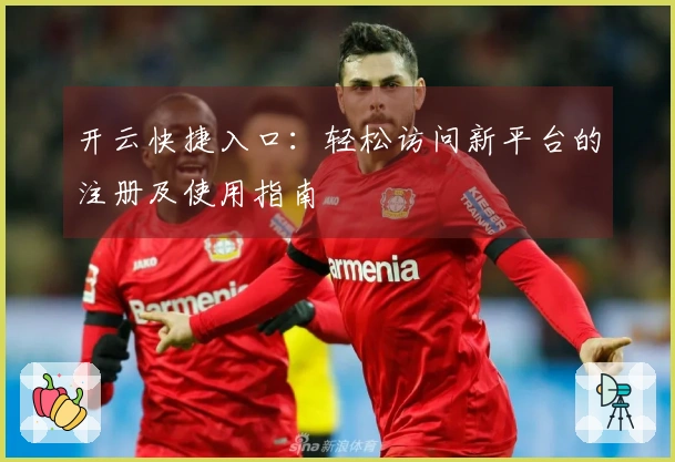 开云快捷入口：轻松访问新平台的注册及使用指南