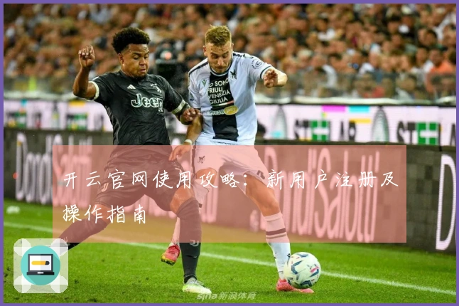 开云官网使用攻略：新用户注册及操作指南