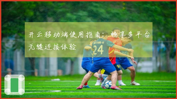 开云移动端使用指南：畅享多平台无缝连接体验