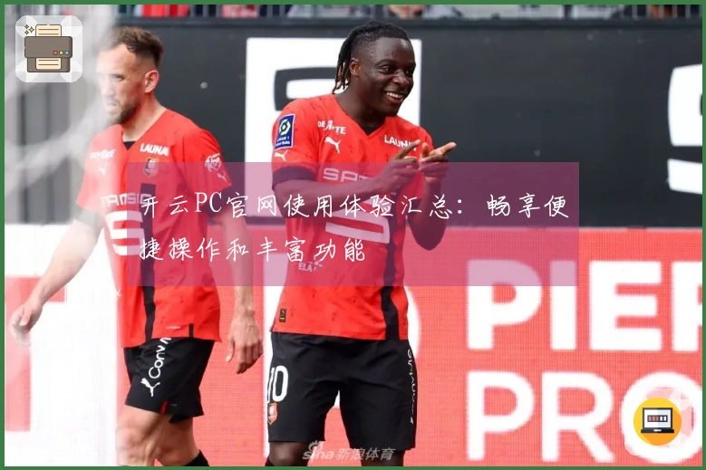 开云PC官网使用体验汇总:畅享便捷操作和丰富功能