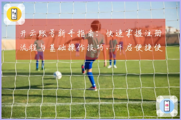 开云账号新手指南：快速掌握注册流程与基础操作技巧，开启便捷使用体验