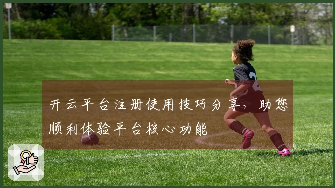 开云平台注册使用技巧分享，助您顺利体验平台核心功能