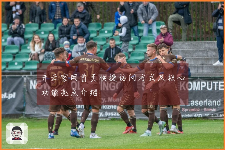 开云官网首页快捷访问方式及核心功能亮点介绍