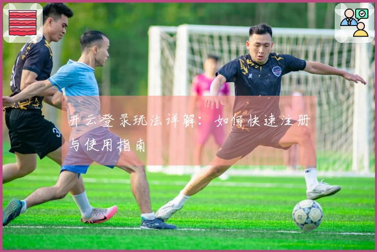 开云登录玩法详解:如何快速注册与使用指南