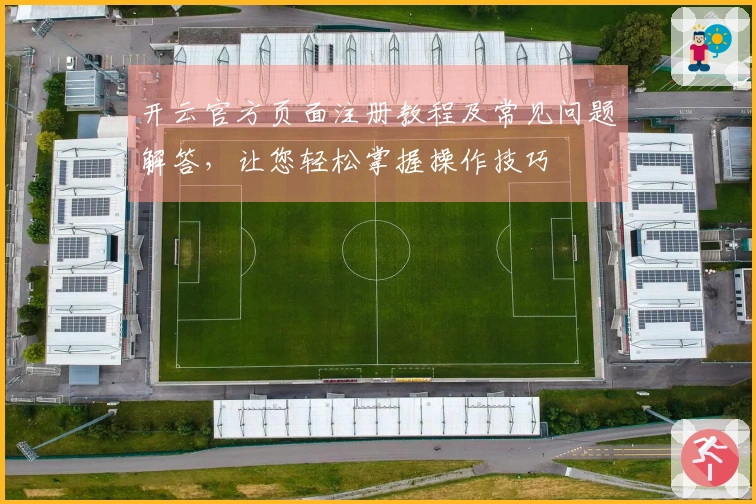 开云官方页面注册教程及常见问题解答，让您轻松掌握操作技巧