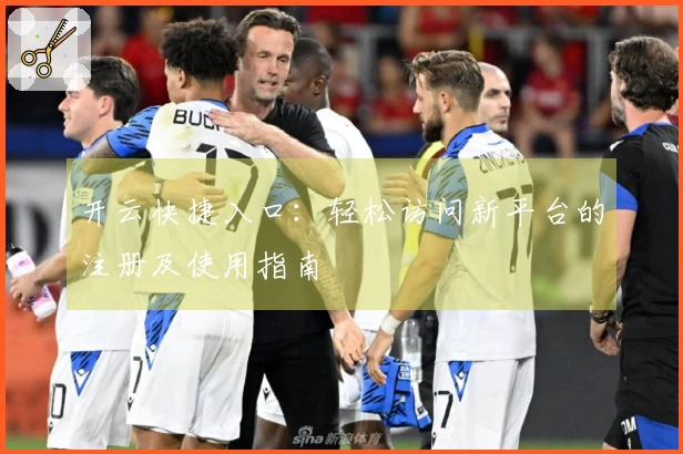 开云快捷入口:轻松访问新平台的注册及使用指南