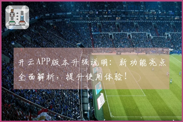 开云APP版本升级说明：新功能亮点全面解析，提升使用体验！