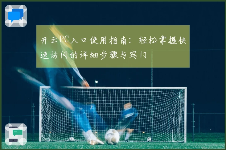 开云PC入口使用指南：轻松掌握快速访问的详细步骤与窍门