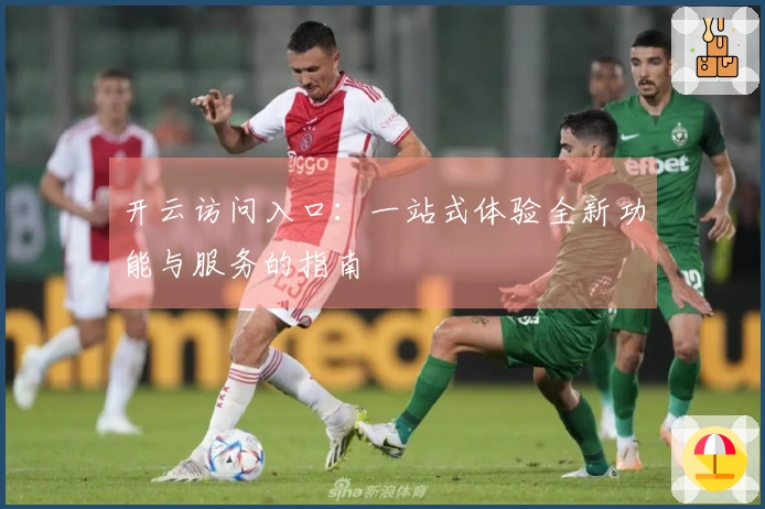 开云访问入口：一站式体验全新功能与服务的指南