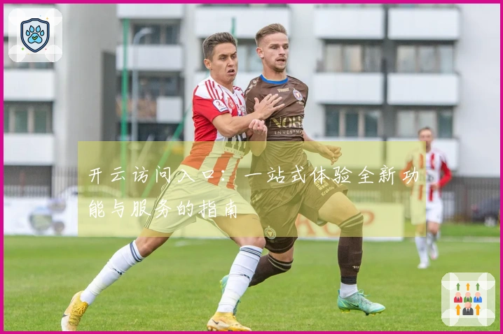 开云访问入口：一站式体验全新功能与服务的指南