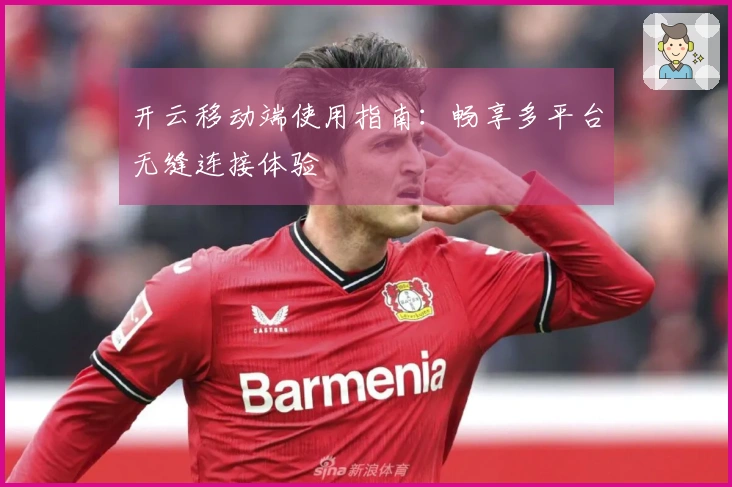 开云移动端使用指南：畅享多平台无缝连接体验